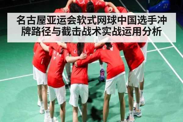 名古屋亚运会软式网球中国选手冲牌路径与截击战术实战运用分析（kaiyun）